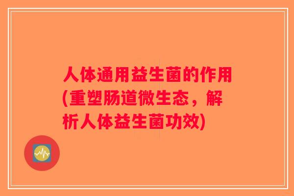 人体通用益生菌的作用(重塑肠道微生态，解析人体益生菌功效)