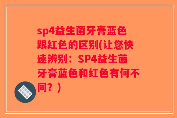 sp4益生菌牙膏蓝色跟红色的区别(让您快速辨别：SP4益生菌牙膏蓝色和红色有何不同？)
