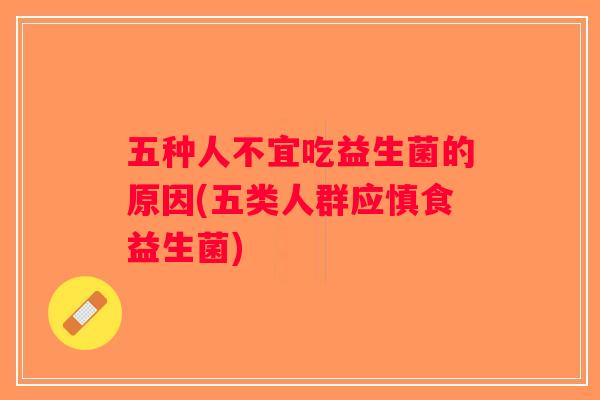 五种人不宜吃益生菌的原因(五类人群应慎食益生菌)