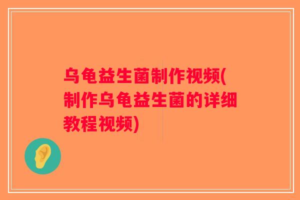 乌龟益生菌制作视频(制作乌龟益生菌的详细教程视频)