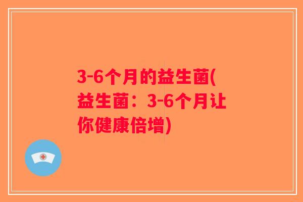 3-6个月的益生菌(益生菌：3-6个月让你健康倍增)