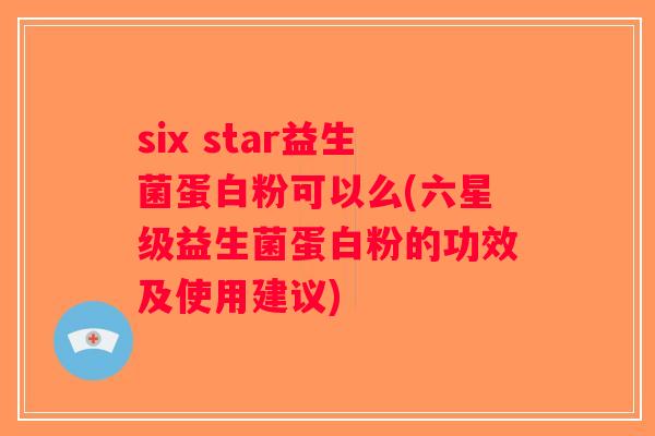 six star益生菌蛋白粉可以么(六星级益生菌蛋白粉的功效及使用建议) six star益生菌蛋白粉可以么(六星级益生菌蛋白粉的功效及使用建议)