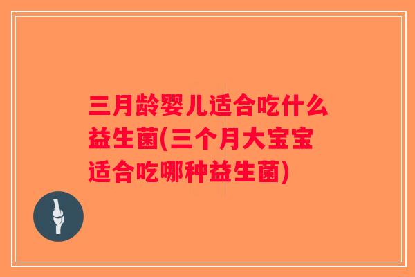 三月龄婴儿适合吃什么益生菌(三个月大宝宝适合吃哪种益生菌)