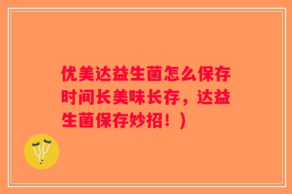 优美达益生菌怎么保存时间长美味长存，达益生菌保存妙招！)