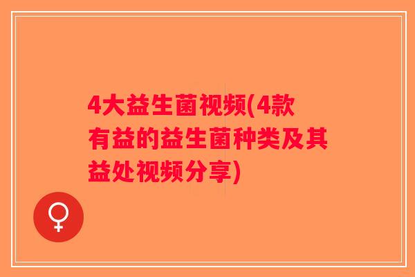 4大益生菌视频(4款有益的益生菌种类及其益处视频分享)