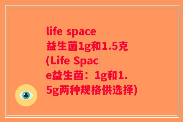 life space益生菌1g和1.5克(Life Space益生菌:1g和1.5g两种规格供选择) life space益生菌1g和1.5克(Life Space益生菌:1g和1.5g两种规格供选择)