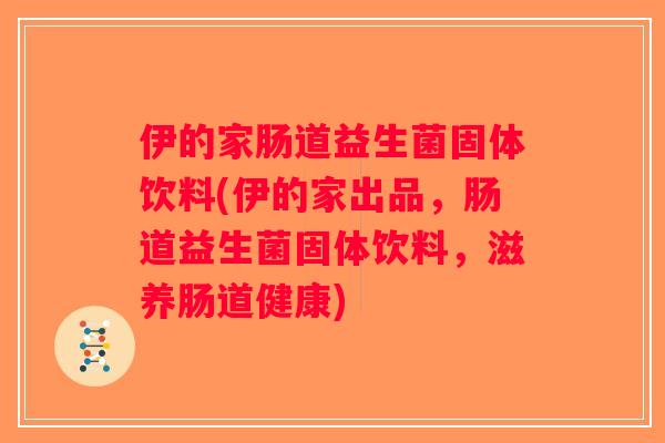 伊的家肠道益生菌固体饮料(伊的家出品，肠道益生菌固体饮料，滋养肠道健康)