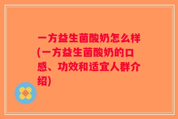 一方益生菌酸奶怎么样(一方益生菌酸奶的口感、功效和适宜人群介绍)
