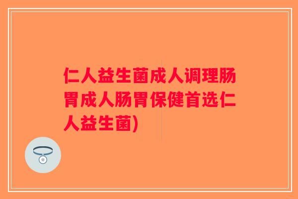 仁人益生菌成人调理肠胃成人肠胃保健首选仁人益生菌) 仁人益生菌成人调理肠胃成人肠胃保健首选仁人益生菌)