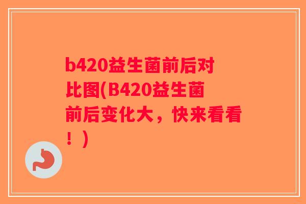 b420益生菌前后对比图(B420益生菌前后变化大，快来看看！)