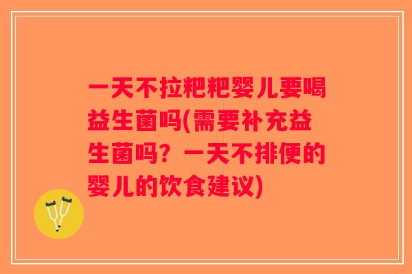 一天不拉粑粑婴儿要喝益生菌吗(需要补充益生菌吗？一天不排便的婴儿的饮食建议)
