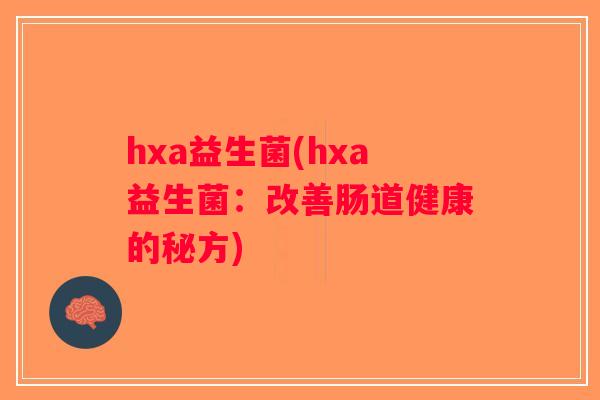 hxa益生菌(hxa益生菌：改善肠道健康的秘方)