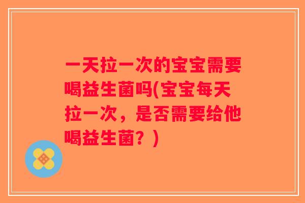 一天拉一次的宝宝需要喝益生菌吗(宝宝每天拉一次，是否需要给他喝益生菌？)