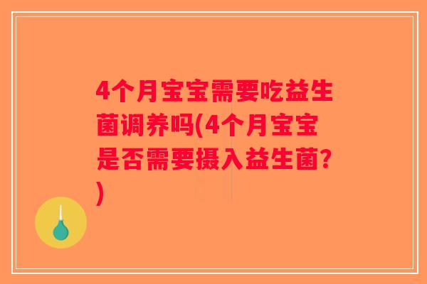 4个月宝宝需要吃益生菌调养吗(4个月宝宝是否需要摄入益生菌？)