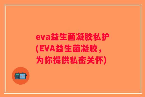 eva益生菌凝胶私护(EVA益生菌凝胶，为你提供私密关怀)