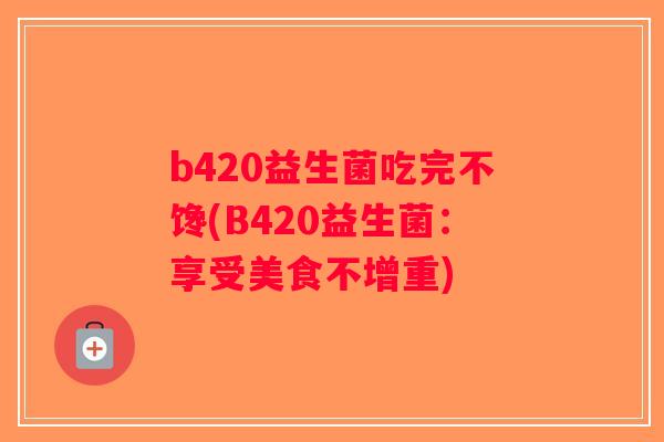 b420益生菌吃完不馋(B420益生菌：享受美食不增重)