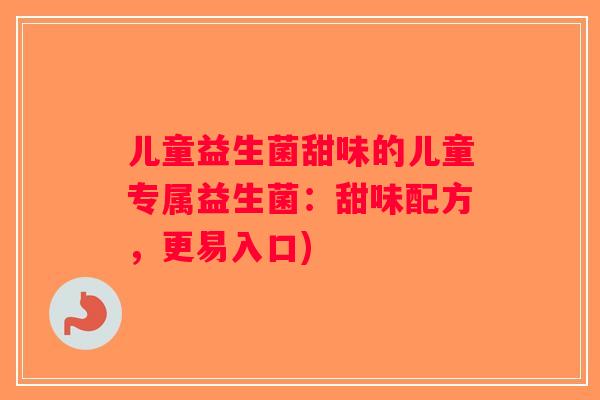 儿童益生菌甜味的儿童专属益生菌：甜味配方，更易入口)