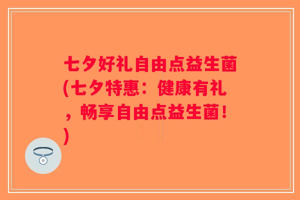 七夕好礼自由点益生菌(七夕特惠：健康有礼，畅享自由点益生菌！)