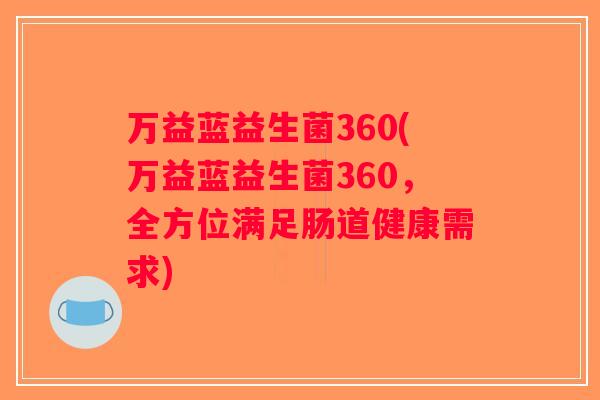 万益蓝益生菌360(万益蓝益生菌360,全方位满足肠道健康需求) 万益蓝益生菌360(万益蓝益生菌360,全方位满足肠道健康需求)