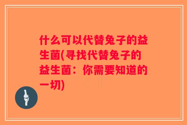 什么可以代替兔子的益生菌(寻找代替兔子的益生菌：你需要知道的一切)
