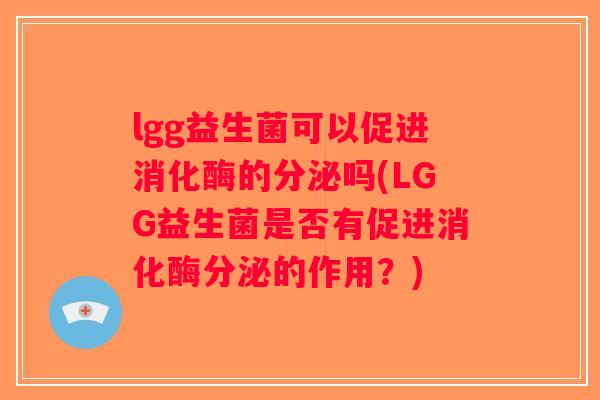 lgg益生菌可以促进消化酶的分泌吗(LGG益生菌是否有促进消化酶分泌的作用？)