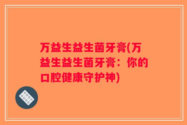 万益生益生菌牙膏(万益生益生菌牙膏：你的口腔健康守护神)