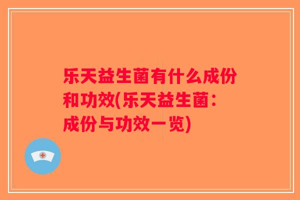 乐天益生菌有什么成份和功效(乐天益生菌：成份与功效一览)