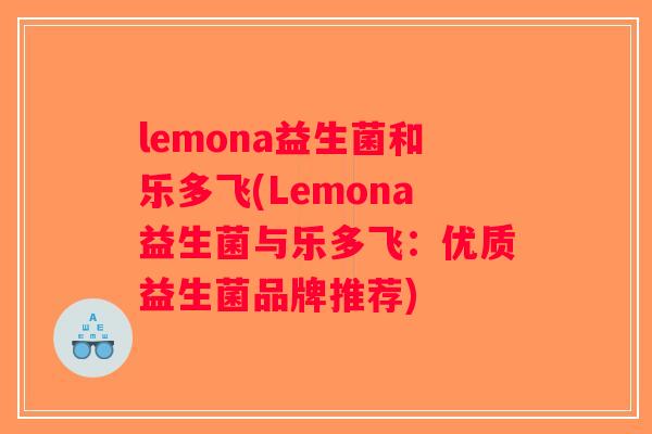 lemona益生菌和乐多飞(Lemona益生菌与乐多飞：优质益生菌品牌推荐)