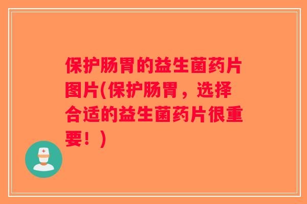 保护肠胃的益生菌药片图片(保护肠胃,选择合适的益生菌药片很重要!) 保护肠胃的益生菌药片图片(保护肠胃,选择合适的益生菌药片很重要!)