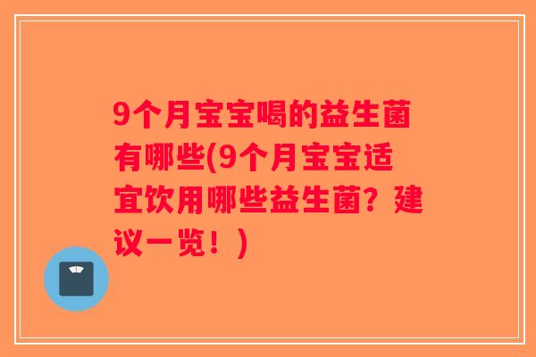 9个月宝宝喝的益生菌有哪些(9个月宝宝适宜饮用哪些益生菌？建议一览！)