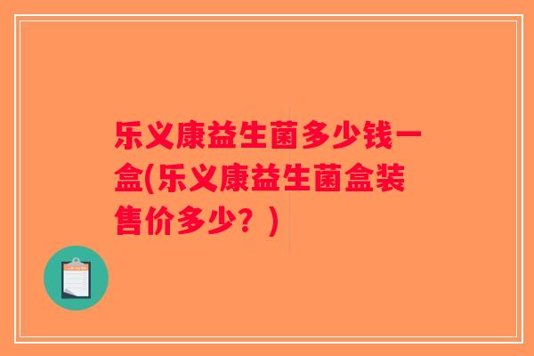 乐义康益生菌多少钱一盒(乐义康益生菌盒装售价多少？)