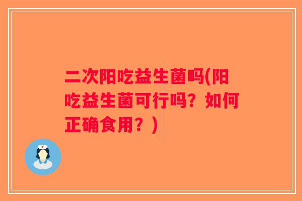 二次阳吃益生菌吗(阳吃益生菌可行吗？如何正确食用？)