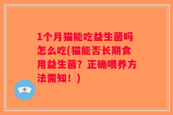 1个月猫能吃益生菌吗怎么吃(猫能否长期食用益生菌？正确喂养方法需知！)
