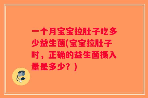 一个月宝宝拉肚子吃多少益生菌(宝宝拉肚子时,正确的益生菌摄入量是多少?) 一个月宝宝拉肚子吃多少益生菌(宝宝拉肚子时,正确的益生菌摄入量是多少?)