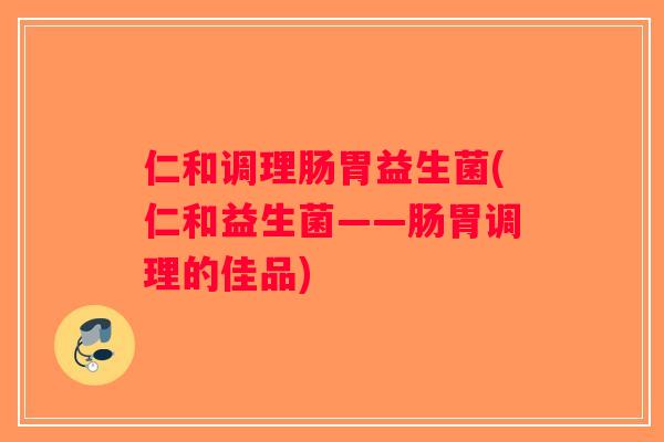 仁和调理肠胃益生菌(仁和益生菌——肠胃调理的佳品)