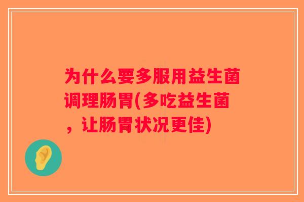 为什么要多服用益生菌调理肠胃(多吃益生菌,让肠胃状况更佳) 为什么要多服用益生菌调理肠胃(多吃益生菌,让肠胃状况更佳)