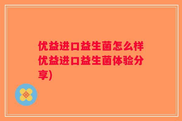 优益进口益生菌怎么样优益进口益生菌体验分享)