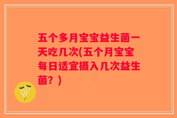 五个多月宝宝益生菌一天吃几次(五个月宝宝每日适宜摄入几次益生菌？)