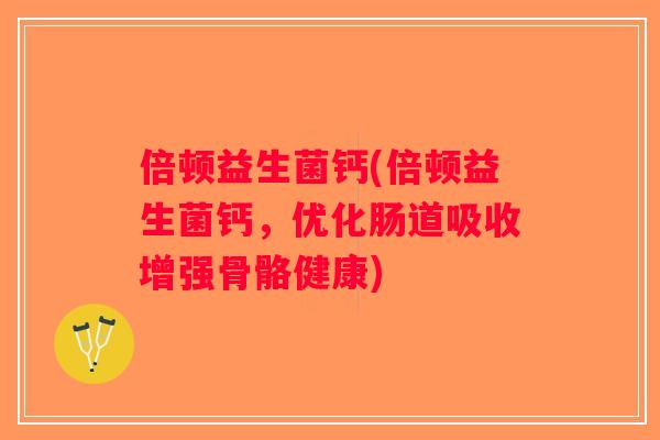 倍顿益生菌钙(倍顿益生菌钙，优化肠道吸收增强骨骼健康)