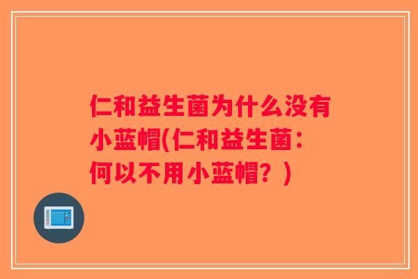 仁和益生菌为什么没有小蓝帽(仁和益生菌:何以不用小蓝帽?) 仁和益生菌为什么没有小蓝帽(仁和益生菌:何以不用小蓝帽?)