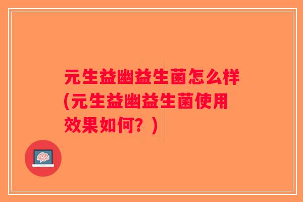 元生益幽益生菌怎么样(元生益幽益生菌使用效果如何？)