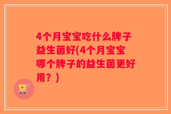 4个月宝宝吃什么牌子益生菌好(4个月宝宝哪个牌子的益生菌更好用？)