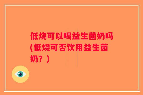 低烧可以喝益生菌奶吗(低烧可否饮用益生菌奶？)