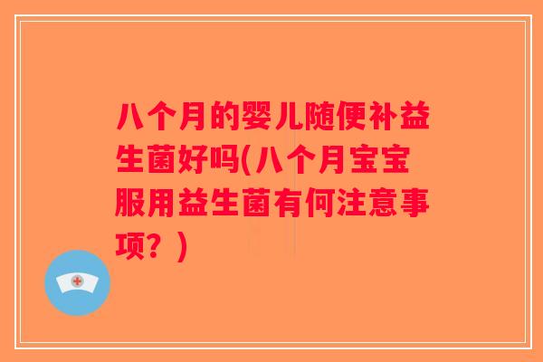八个月的婴儿随便补益生菌好吗(八个月宝宝服用益生菌有何注意事项？)