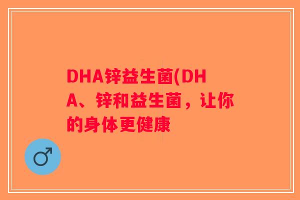 DHA锌益生菌(DHA、锌和益生菌，让你的身体更健康