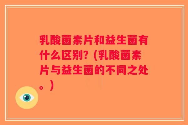 乳酸菌素片和益生菌有什么区别？(乳酸菌素片与益生菌的不同之处。)