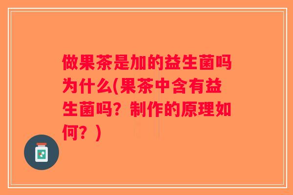 做果茶是加的益生菌吗为什么(果茶中含有益生菌吗？制作的原理如何？)