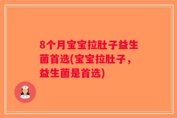 8个月宝宝拉肚子益生菌首选(宝宝拉肚子,益生菌是首选) 8个月宝宝拉肚子益生菌首选(宝宝拉肚子,益生菌是首选)