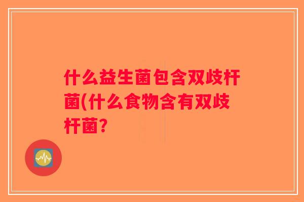什么益生菌包含双歧杆菌(什么食物含有双歧杆菌？