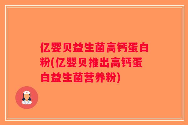 亿婴贝益生菌高钙蛋白粉(亿婴贝推出高钙蛋白益生菌营养粉)